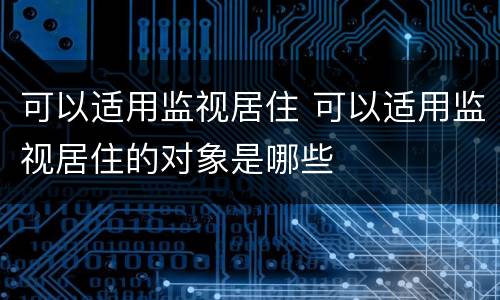 可以适用监视居住 可以适用监视居住的对象是哪些