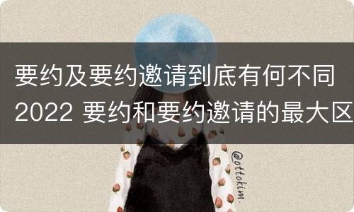 要约及要约邀请到底有何不同2022 要约和要约邀请的最大区别