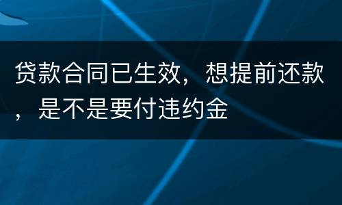 贷款合同已生效，想提前还款，是不是要付违约金