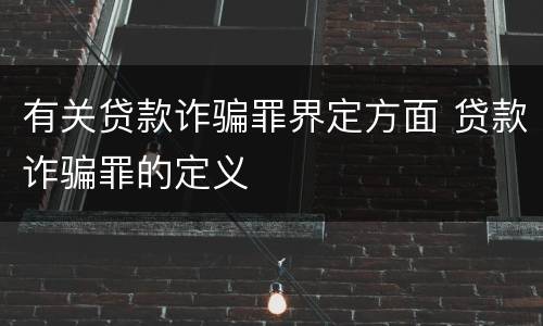 有关贷款诈骗罪界定方面 贷款诈骗罪的定义