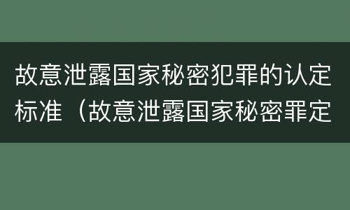 故意泄露国家秘密犯罪的认定标准（故意泄露国家秘密罪定义）