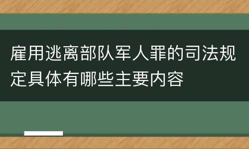 雇用逃离部队军人罪的司法规定具体有哪些主要内容