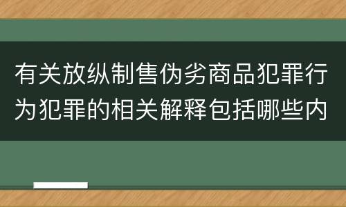有关放纵制售伪劣商品犯罪行为犯罪的相关解释包括哪些内容