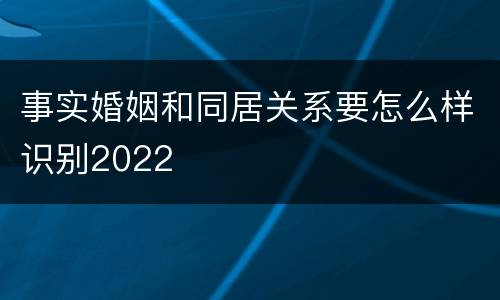 事实婚姻和同居关系要怎么样识别2022