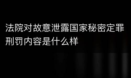 法院对故意泄露国家秘密定罪刑罚内容是什么样