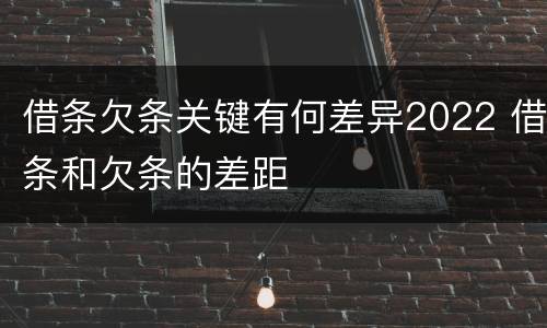 借条欠条关键有何差异2022 借条和欠条的差距