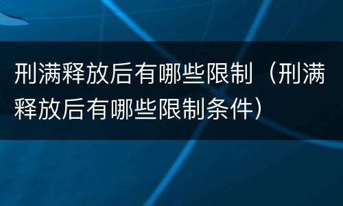 刑满释放后有哪些限制（刑满释放后有哪些限制条件）