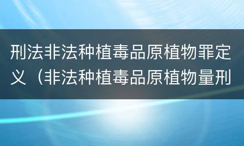 刑法非法种植毒品原植物罪定义（非法种植毒品原植物量刑标准）