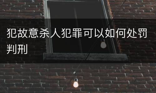 犯故意杀人犯罪可以如何处罚判刑