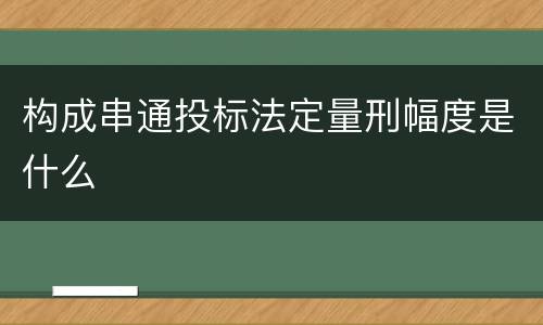 构成串通投标法定量刑幅度是什么