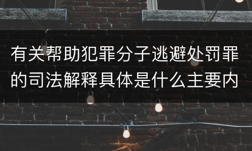 有关帮助犯罪分子逃避处罚罪的司法解释具体是什么主要内容