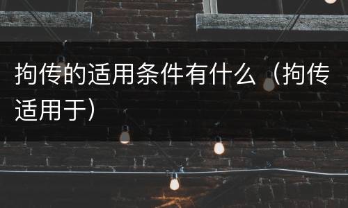 拘传的适用条件有什么（拘传适用于）