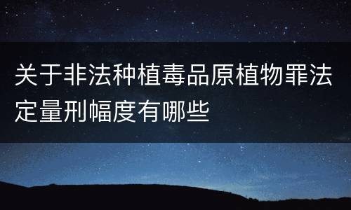 关于非法种植毒品原植物罪法定量刑幅度有哪些