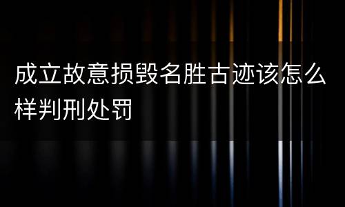 成立故意损毁名胜古迹该怎么样判刑处罚