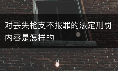 对丢失枪支不报罪的法定刑罚内容是怎样的