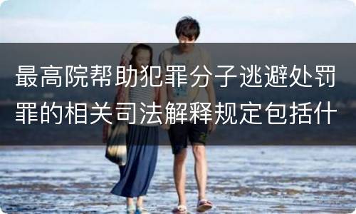 最高院帮助犯罪分子逃避处罚罪的相关司法解释规定包括什么主要内容