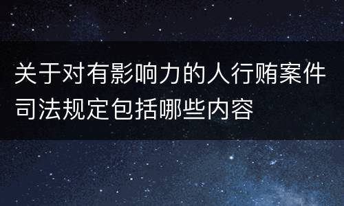 关于对有影响力的人行贿案件司法规定包括哪些内容