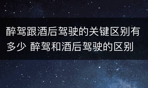醉驾跟酒后驾驶的关键区别有多少 醉驾和酒后驾驶的区别