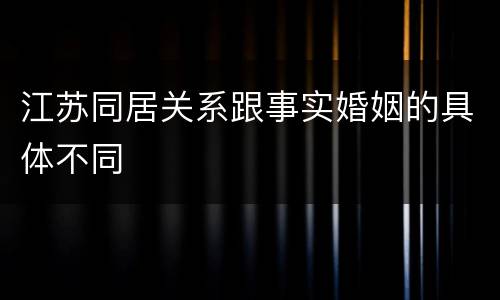 江苏同居关系跟事实婚姻的具体不同
