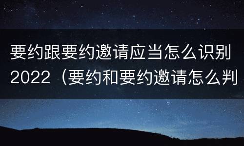 要约跟要约邀请应当怎么识别2022（要约和要约邀请怎么判断）