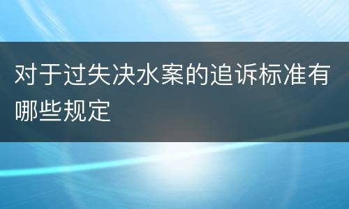 对于过失决水案的追诉标准有哪些规定