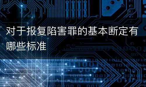 对于报复陷害罪的基本断定有哪些标准