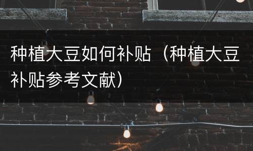 种植大豆如何补贴（种植大豆补贴参考文献）
