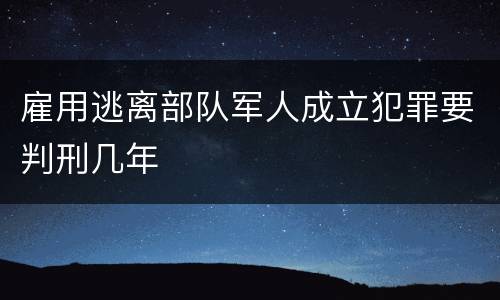 雇用逃离部队军人成立犯罪要判刑几年