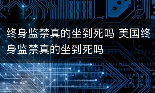 终身监禁真的坐到死吗 美国终身监禁真的坐到死吗