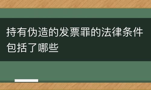 持有伪造的发票罪的法律条件包括了哪些