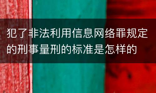 犯了非法利用信息网络罪规定的刑事量刑的标准是怎样的