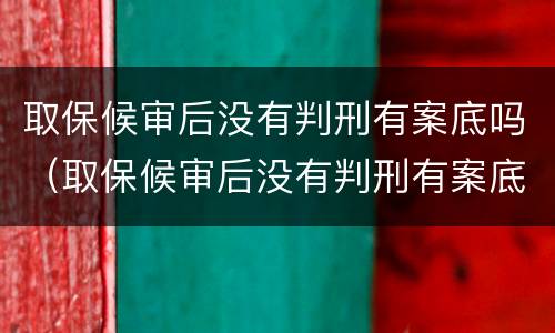 取保候审后没有判刑有案底吗（取保候审后没有判刑有案底吗会怎么样）