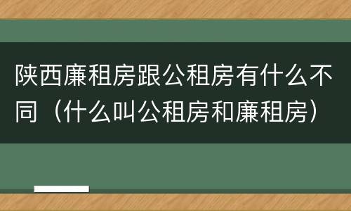 陕西廉租房跟公租房有什么不同（什么叫公租房和廉租房）