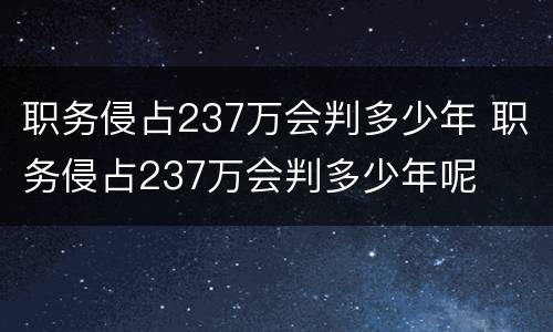 职务侵占237万会判多少年 职务侵占237万会判多少年呢