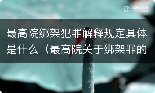 最高院绑架犯罪解释规定具体是什么（最高院关于绑架罪的司法解释）