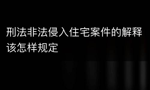 刑法非法侵入住宅案件的解释该怎样规定