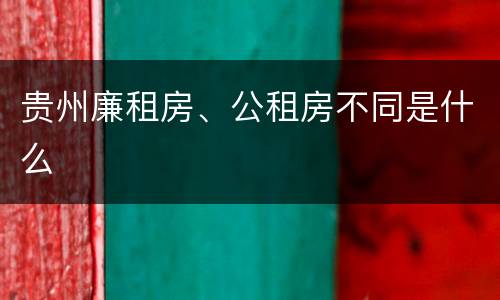 贵州廉租房、公租房不同是什么