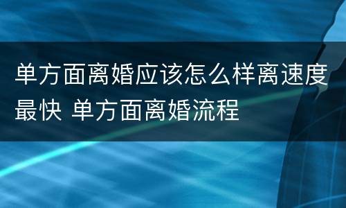 单方面离婚应该怎么样离速度最快 单方面离婚流程