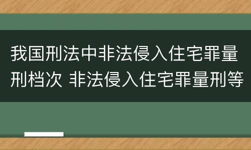 我国刑法中非法侵入住宅罪量刑档次 非法侵入住宅罪量刑等级