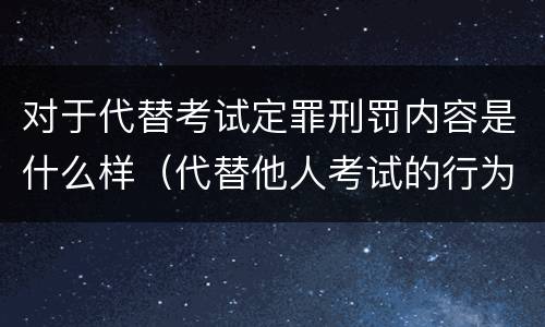 对于代替考试定罪刑罚内容是什么样（代替他人考试的行为构成什么罪）