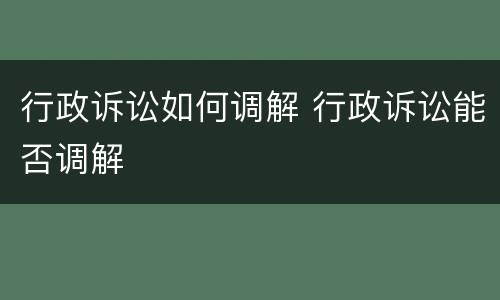行政诉讼如何调解 行政诉讼能否调解
