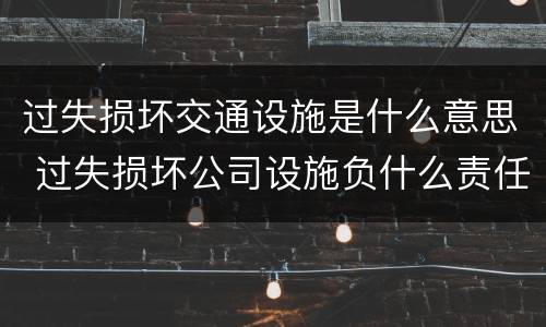 过失损坏交通设施是什么意思 过失损坏公司设施负什么责任