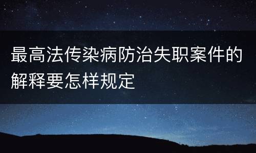 最高法传染病防治失职案件的解释要怎样规定
