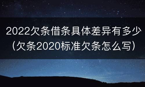 2022欠条借条具体差异有多少（欠条2020标准欠条怎么写）