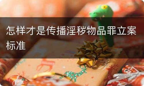 怎样才是传播淫秽物品罪立案标准