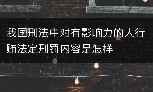 我国刑法中对有影响力的人行贿法定刑罚内容是怎样
