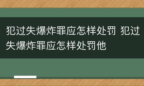 犯过失爆炸罪应怎样处罚 犯过失爆炸罪应怎样处罚他