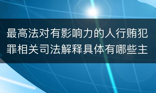 最高法对有影响力的人行贿犯罪相关司法解释具体有哪些主要规定