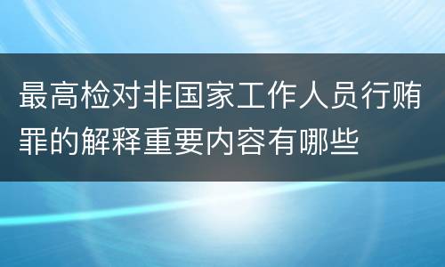 最高检对非国家工作人员行贿罪的解释重要内容有哪些