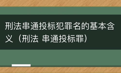 刑法串通投标犯罪名的基本含义（刑法 串通投标罪）